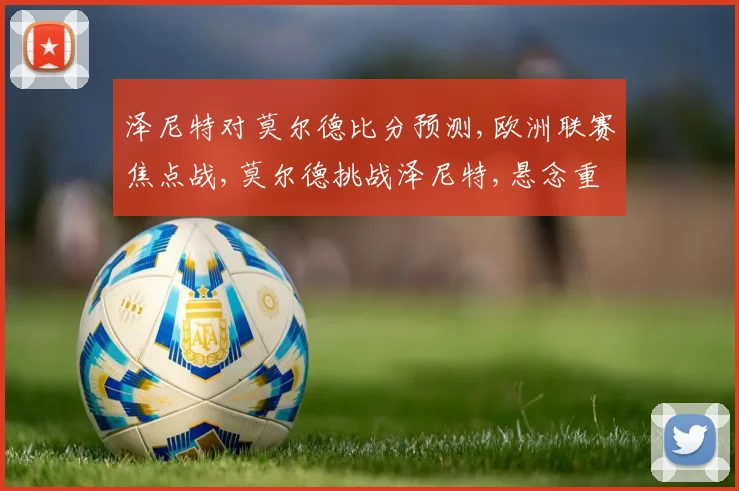 泽尼特对莫尔德比分预测,欧洲联赛焦点战,莫尔德挑战泽尼特,悬念重重