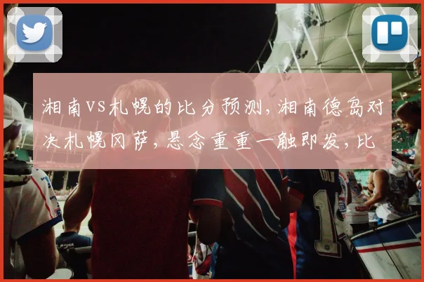 湘南vs札幌的比分预测,湘南德岛对决札幌冈萨,悬念重重一触即发,比分谁主沉浮