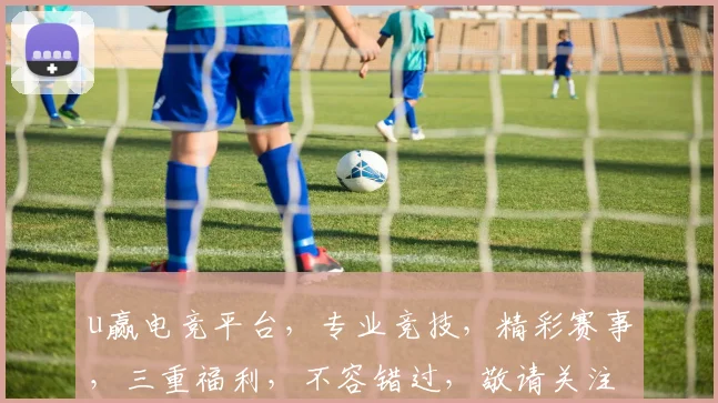 u赢电竞平台，专业竞技，精彩赛事，三重福利，不容错过，敬请关注