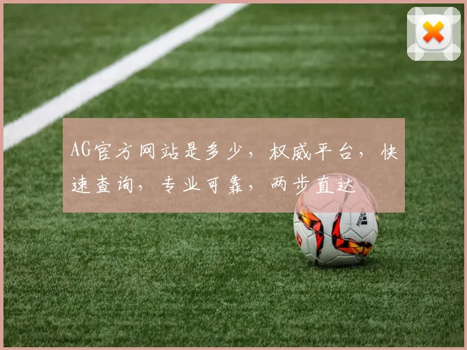 AG官方网站是多少，权威平台，快速查询，专业可靠，两步直达