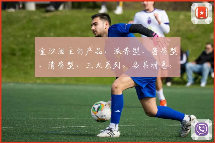 金沙酒主打产品，浓香型、酱香型、清香型，三大系列，各具特色，款款香醇。