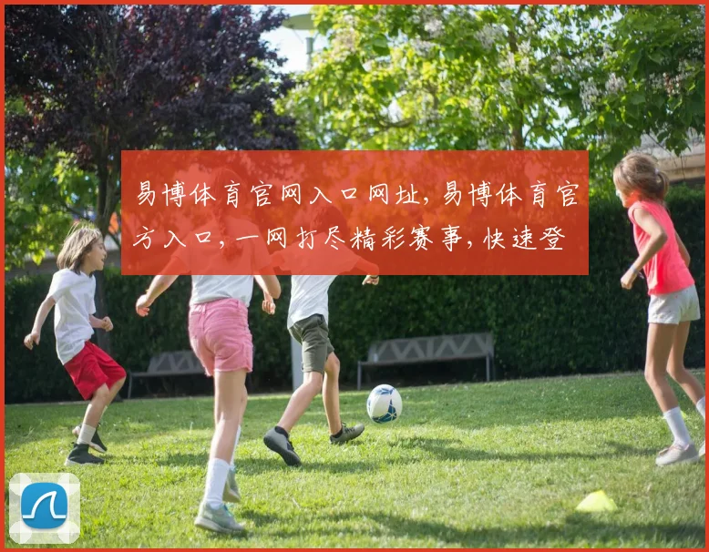 易博体育官网入口网址,易博体育官方入口,一网打尽精彩赛事,快速登录
