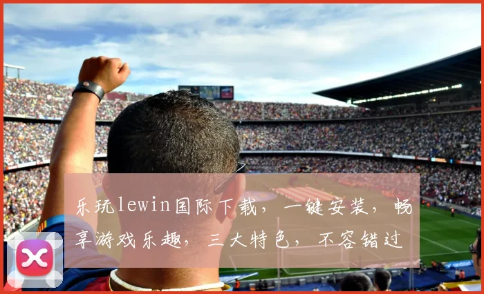 乐玩lewin国际下载，一键安装，畅享游戏乐趣，三大特色，不容错过，体验非凡