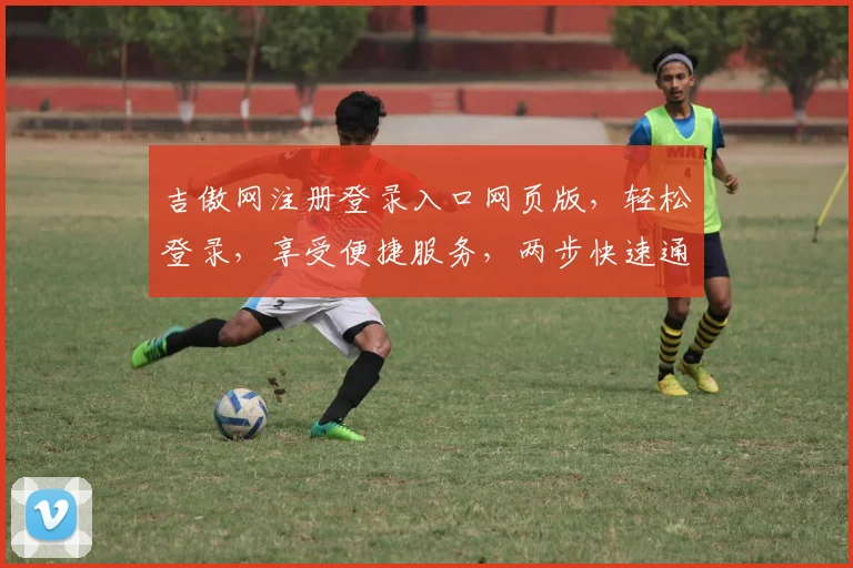 吉傲网注册登录入口网页版，轻松登录，享受便捷服务，两步快速通行，体验非凡