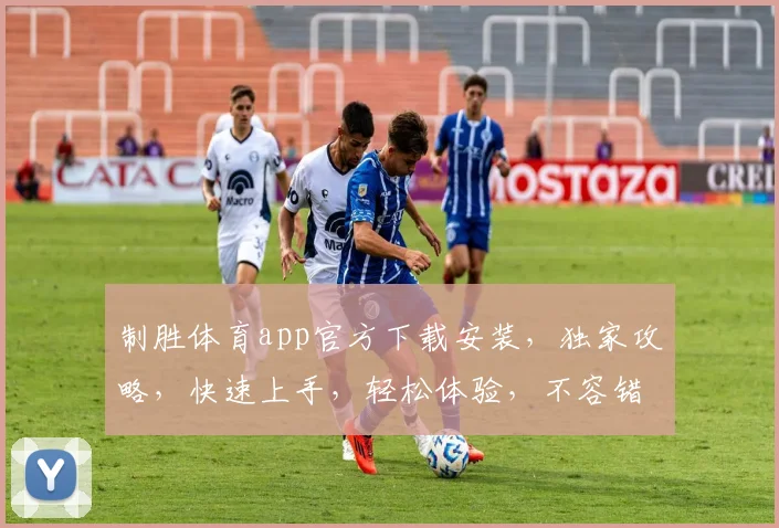 制胜体育app官方下载安装，独家攻略，快速上手，轻松体验，不容错过，三步完成
