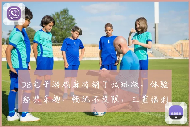 pg电子游戏麻将胡了试玩版，体验经典乐趣，畅玩不设限，三重福利等你来