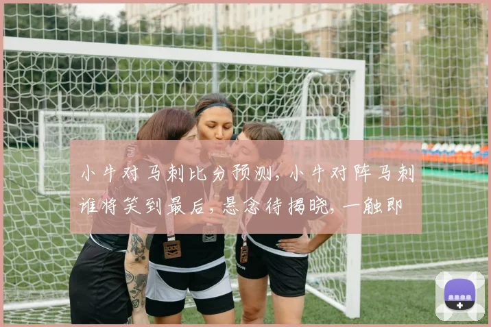 小牛对马刺比分预测,小牛对阵马刺谁将笑到最后,悬念待揭晓,一触即发