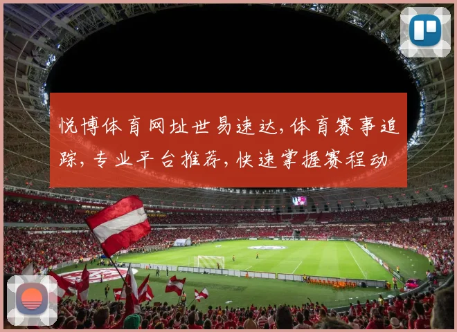 悦博体育网址世易速达,体育赛事追踪,专业平台推荐,快速掌握赛程动态,尽享精彩赛事。