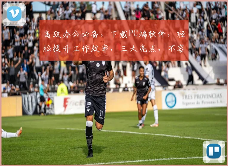 高效办公必备，下载PC端软件，轻松提升工作效率，三大亮点，不容错过
